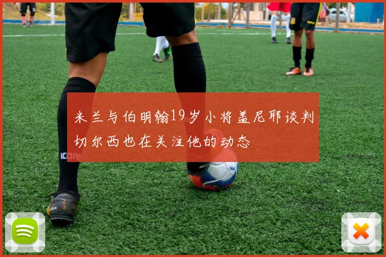 米兰与伯明翰19岁小将盖尼耶谈判切尔西也在关注他的动态