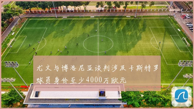 尤文与博洛尼亚谈判涉及卡斯特罗球员身价至少4000万欧元