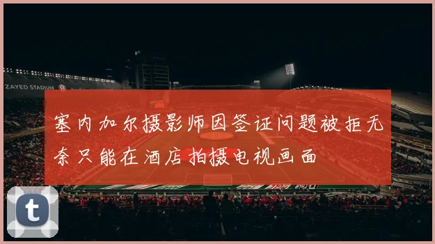 塞内加尔摄影师因签证问题被拒无奈只能在酒店拍摄电视画面