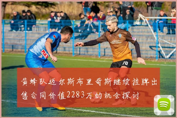 黄蜂队迈尔斯布里奇斯继续挂牌出售合同价值2283万的机会探讨