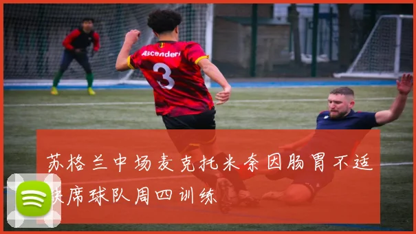 苏格兰中场麦克托米奈因肠胃不适缺席球队周四训练