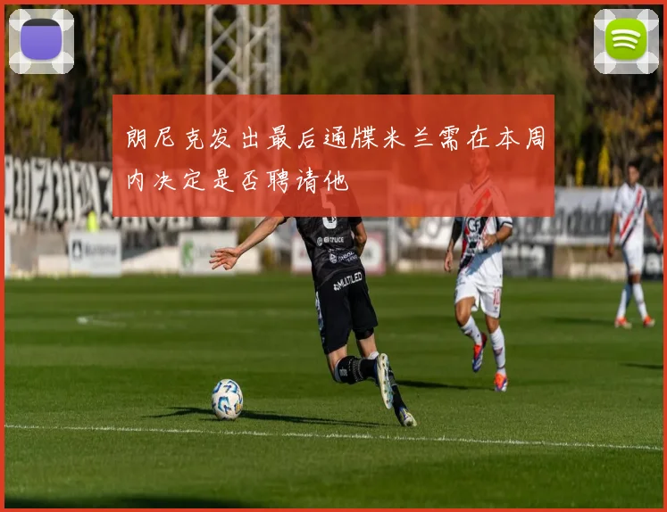 朗尼克发出最后通牒米兰需在本周内决定是否聘请他