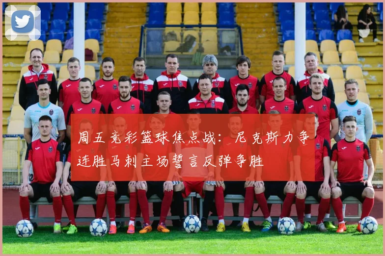 周五竞彩篮球焦点战：尼克斯力争连胜马刺主场誓言反弹争胜