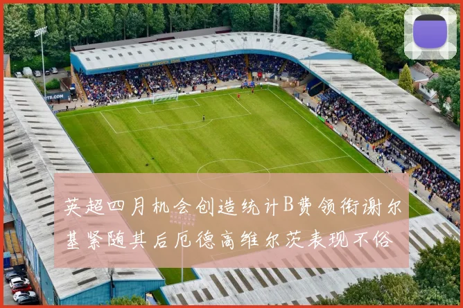 英超四月机会创造统计B费领衔谢尔基紧随其后厄德高维尔茨表现不俗